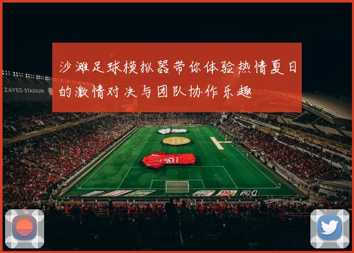 沙滩足球模拟器带你体验热情夏日的激情对决与团队协作乐趣