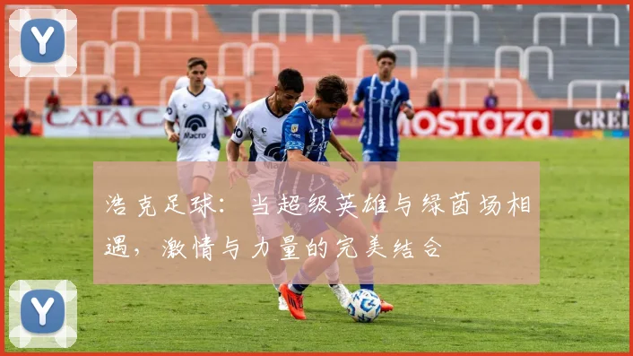 浩克足球：当超级英雄与绿茵场相遇，激情与力量的完美结合