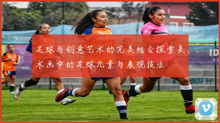 足球与创意艺术的完美结合探索美术画中的足球元素与表现技法